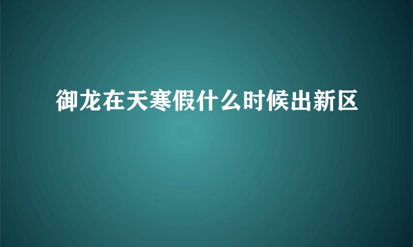 御龙在天寒假什么时候出新区