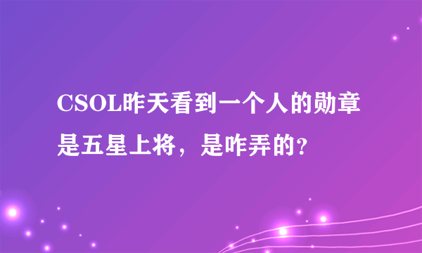 CSOL昨天看到一个人的勋章是五星上将，是咋弄的？