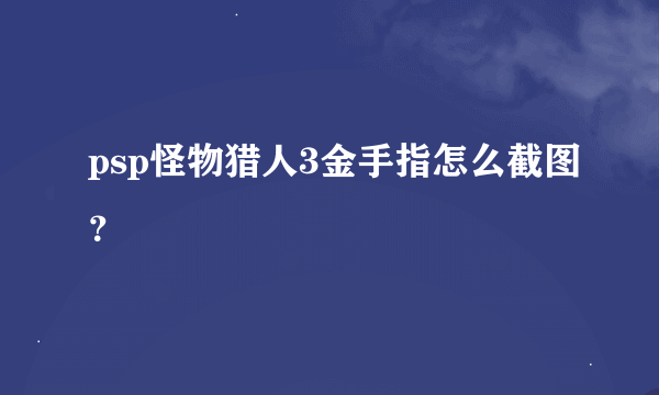 psp怪物猎人3金手指怎么截图？