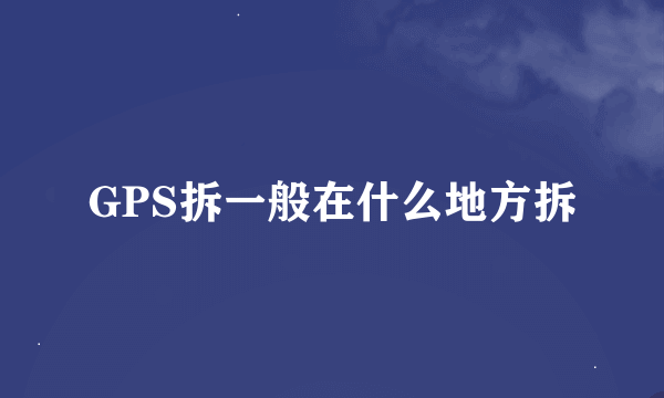 GPS拆一般在什么地方拆