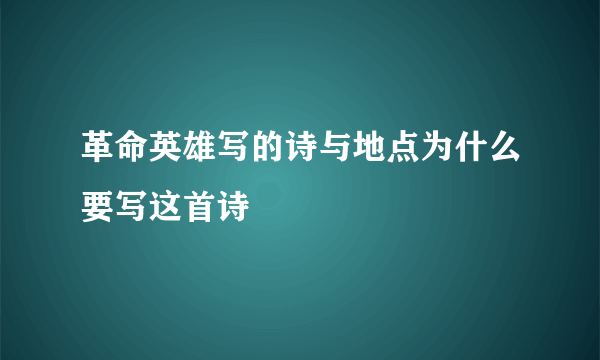 革命英雄写的诗与地点为什么要写这首诗