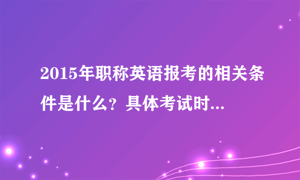 2015年职称英语报考的相关条件是什么？具体考试时间在什么时候？