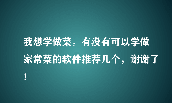 我想学做菜。有没有可以学做家常菜的软件推荐几个，谢谢了！