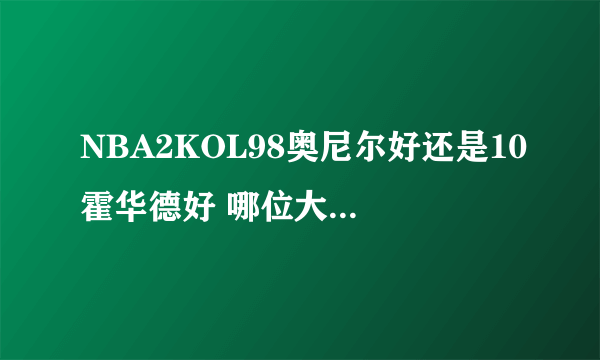 NBA2KOL98奥尼尔好还是10霍华德好 哪位大神一知道