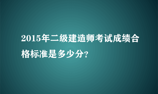 2015年二级建造师考试成绩合格标准是多少分？