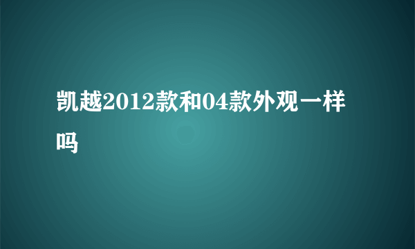 凯越2012款和04款外观一样吗