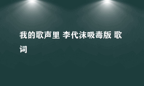 我的歌声里 李代沫吸毒版 歌词