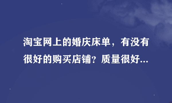 淘宝网上的婚庆床单，有没有很好的购买店铺？质量很好的那种？