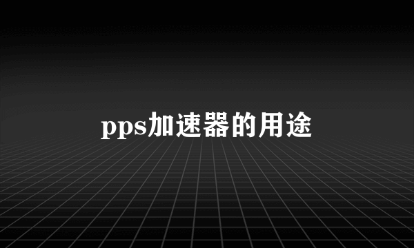 pps加速器的用途