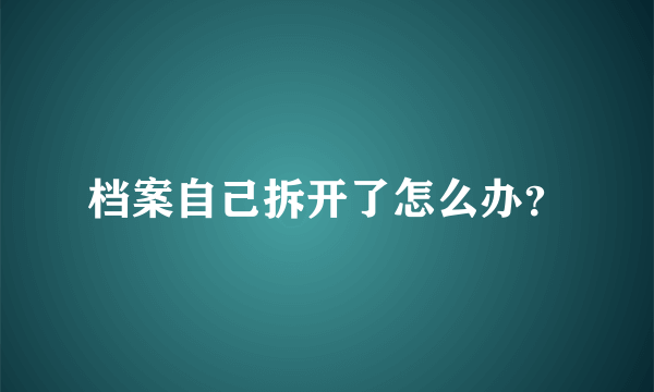 档案自己拆开了怎么办？