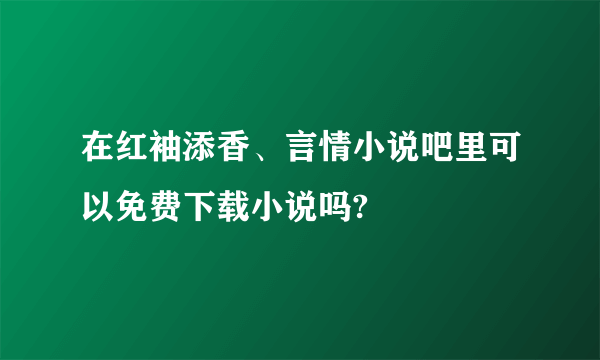 在红袖添香、言情小说吧里可以免费下载小说吗?