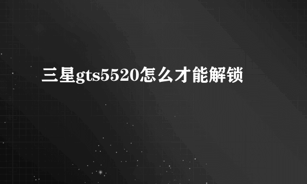 三星gts5520怎么才能解锁