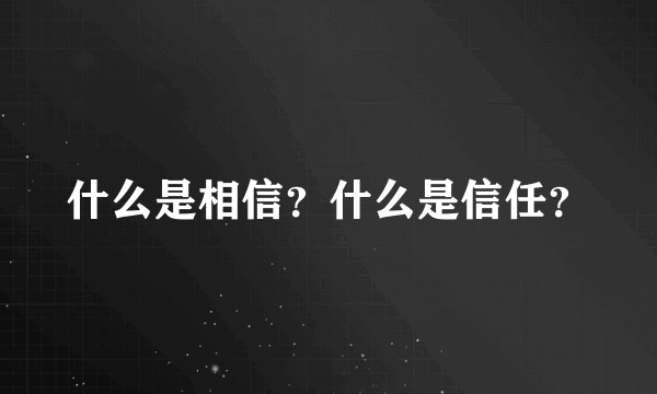 什么是相信？什么是信任？