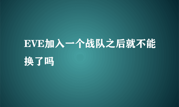 EVE加入一个战队之后就不能换了吗