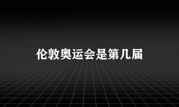 伦敦奥运会是第几届