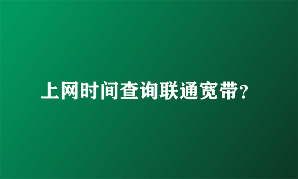 上网时间查询联通宽带？