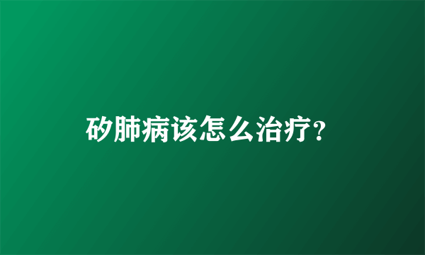 矽肺病该怎么治疗？