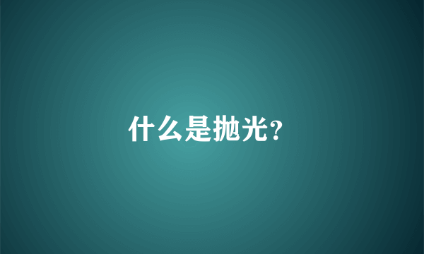 什么是抛光？