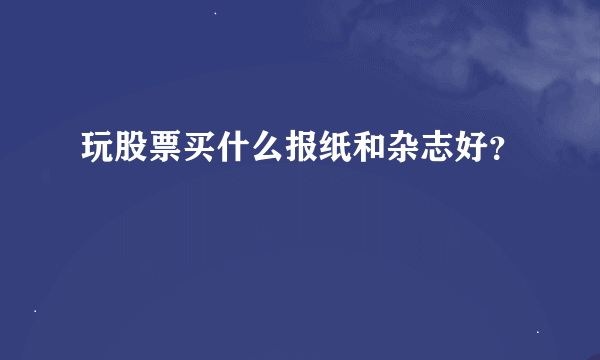 玩股票买什么报纸和杂志好？