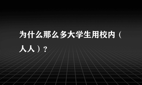 为什么那么多大学生用校内（人人）？