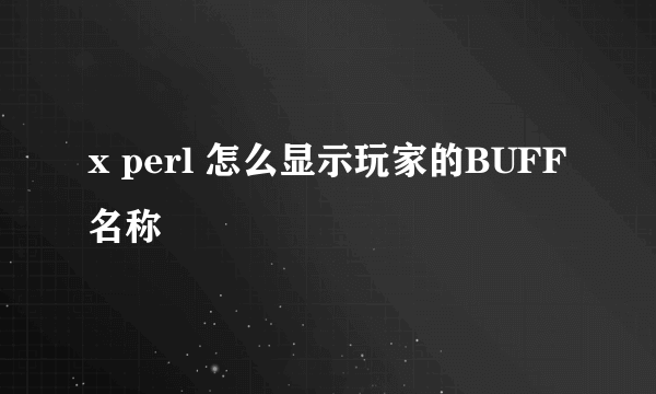 x perl 怎么显示玩家的BUFF名称