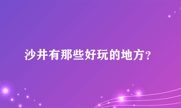 沙井有那些好玩的地方？