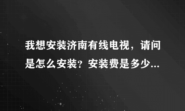 我想安装济南有线电视，请问是怎么安装？安装费是多少？机顶盒要不要收钱？