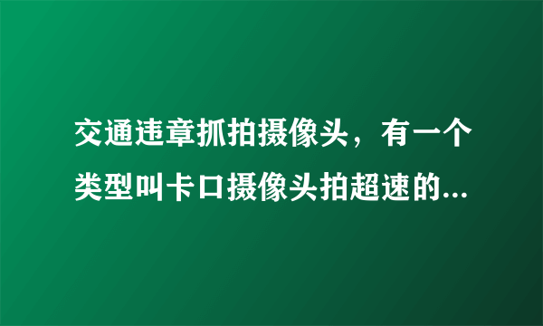 交通违章抓拍摄像头，有一个类型叫卡口摄像头拍超速的。为什么叫卡口