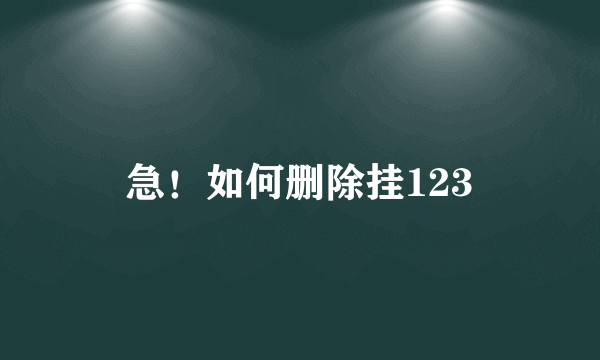 急！如何删除挂123