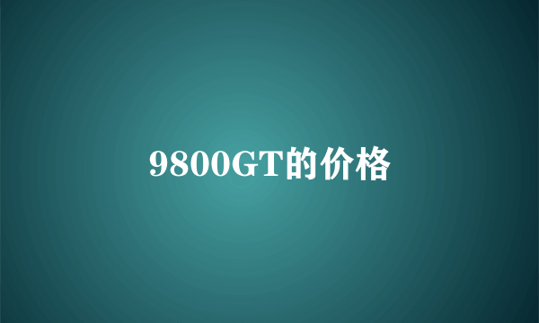 9800GT的价格