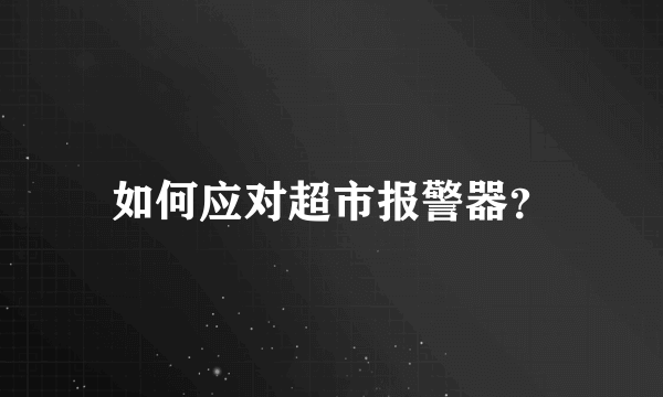 如何应对超市报警器？