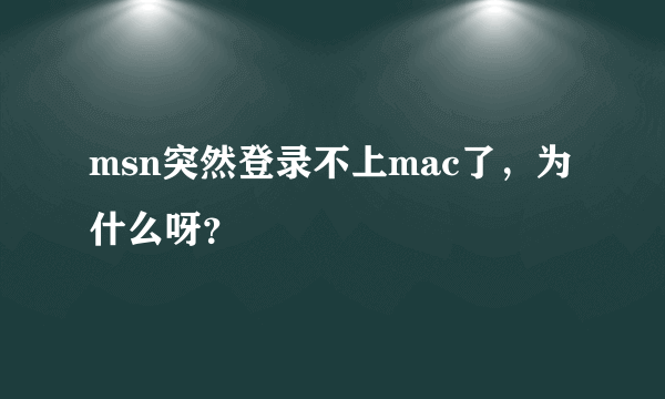 msn突然登录不上mac了，为什么呀？