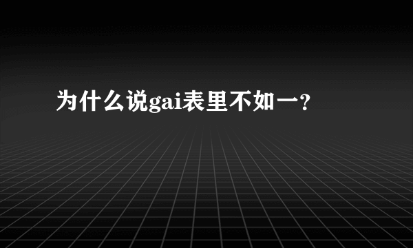 为什么说gai表里不如一？