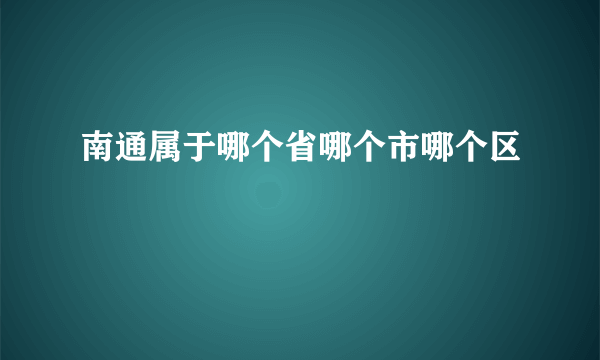 南通属于哪个省哪个市哪个区