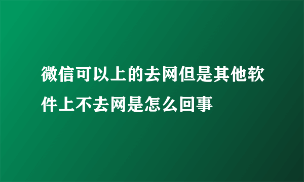 微信可以上的去网但是其他软件上不去网是怎么回事