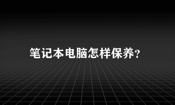 笔记本电脑怎样保养？