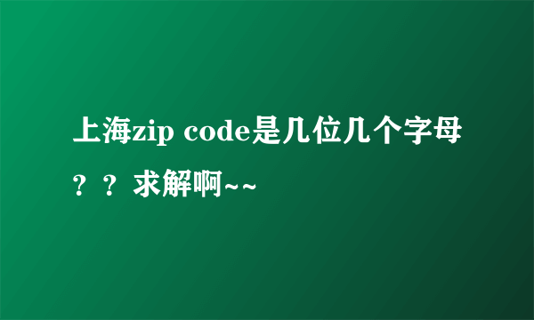 上海zip code是几位几个字母？？求解啊~~