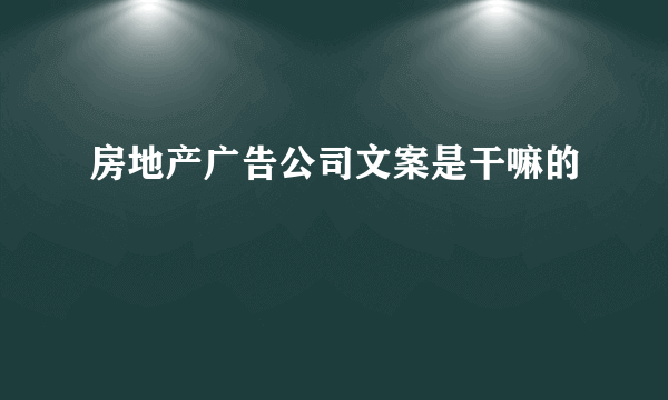 房地产广告公司文案是干嘛的