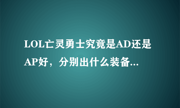 LOL亡灵勇士究竟是AD还是AP好，分别出什么装备NB，该怎么操作才风骚