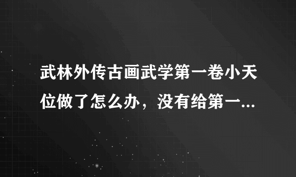 武林外传古画武学第一卷小天位做了怎么办，没有给第一卷古画武学