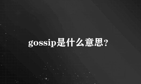 gossip是什么意思？