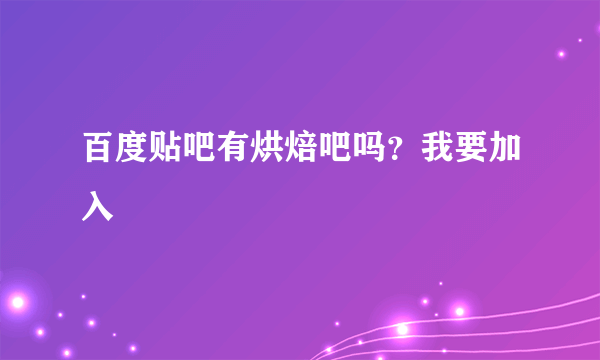 百度贴吧有烘焙吧吗？我要加入