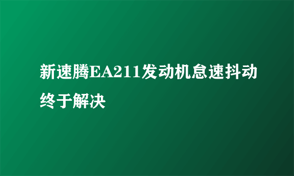 新速腾EA211发动机怠速抖动终于解决