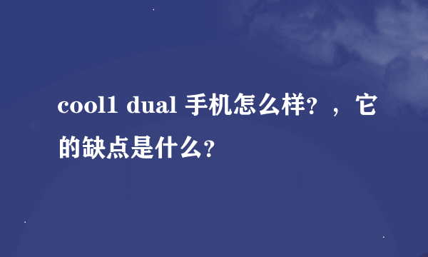 cool1 dual 手机怎么样？，它的缺点是什么？