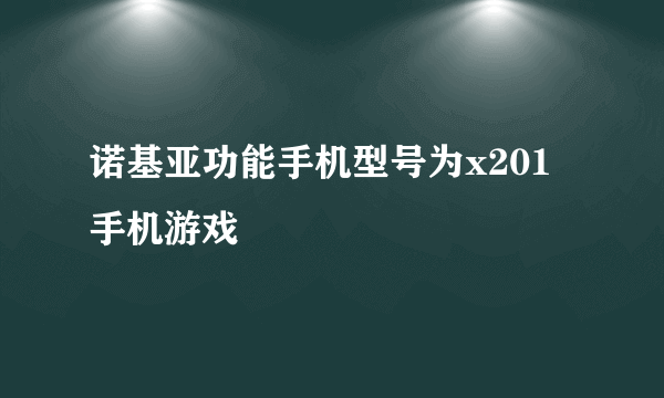 诺基亚功能手机型号为x201手机游戏