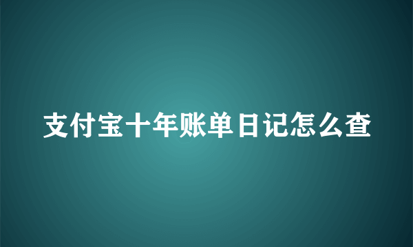 支付宝十年账单日记怎么查