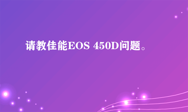 请教佳能EOS 450D问题。