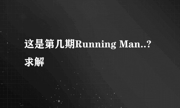 这是第几期Running Man..?求解