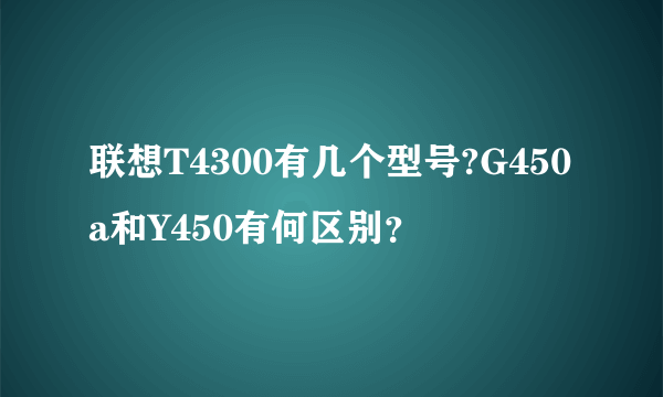 联想T4300有几个型号?G450a和Y450有何区别？