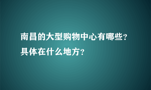 南昌的大型购物中心有哪些？具体在什么地方？